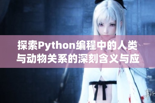 探索Python编程中的人类与动物关系的深刻含义与应用