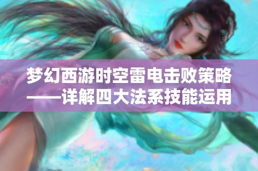 梦幻西游时空雷电击败策略——详解四大法系技能运用技巧