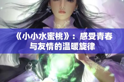 《小小水蜜桃》：感受青春与友情的温暖旋律