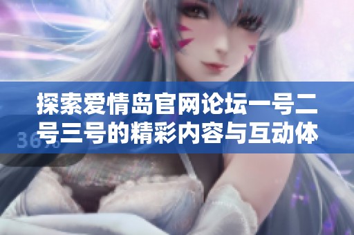 探索爱情岛官网论坛一号二号三号的精彩内容与互动体验
