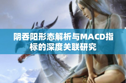 阴吞阳形态解析与MACD指标的深度关联研究