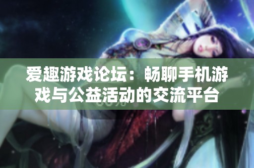 爱趣游戏论坛：畅聊手机游戏与公益活动的交流平台