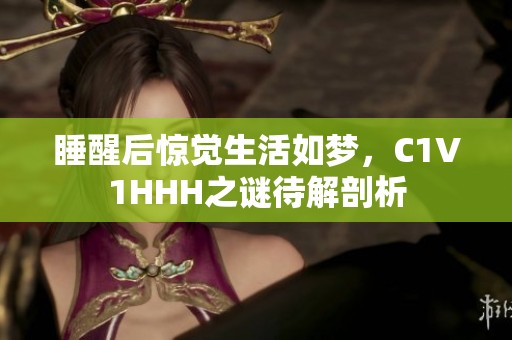 睡醒后惊觉生活如梦，C1V1HHH之谜待解剖析