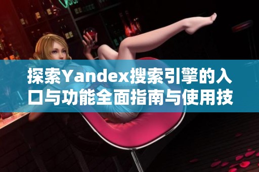 探索Yandex搜索引擎的入口与功能全面指南与使用技巧