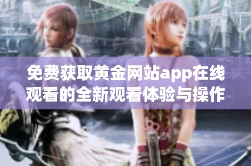 免费获取黄金网站app在线观看的全新观看体验与操作指南