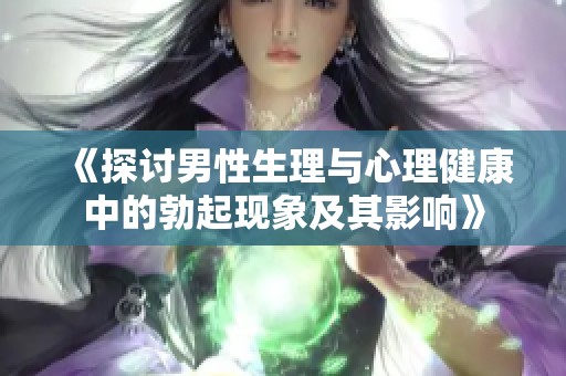 《探讨男性生理与心理健康中的勃起现象及其影响》