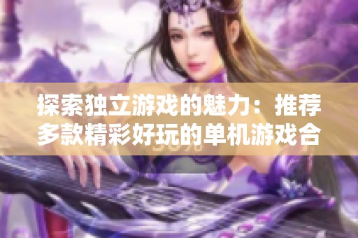 探索独立游戏的魅力：推荐多款精彩好玩的单机游戏合集