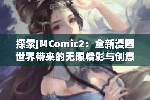 探索JMComic2：全新漫画世界带来的无限精彩与创意体验