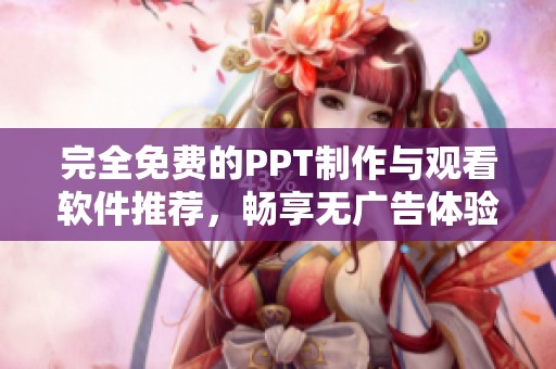 完全免费的PPT制作与观看软件推荐，畅享无广告体验