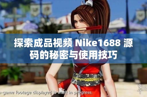 探索成品视频 Nike1688 源码的秘密与使用技巧