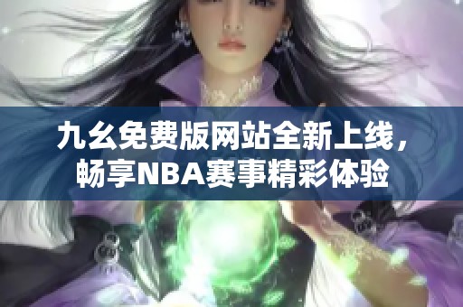 九幺免费版网站全新上线，畅享NBA赛事精彩体验