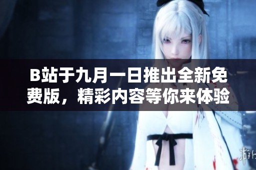 B站于九月一日推出全新免费版，精彩内容等你来体验！