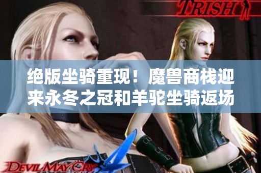 绝版坐骑重现！魔兽商栈迎来永冬之冠和羊驼坐骑返场活动