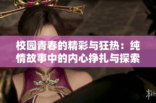 校园青春的精彩与狂热：纯情故事中的内心挣扎与探索