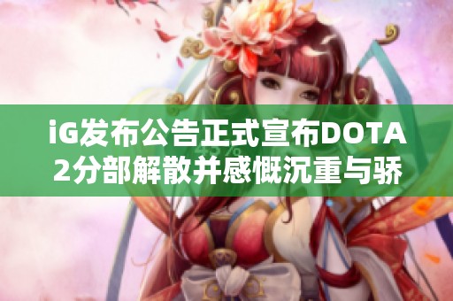 iG发布公告正式宣布DOTA2分部解散并感慨沉重与骄傲