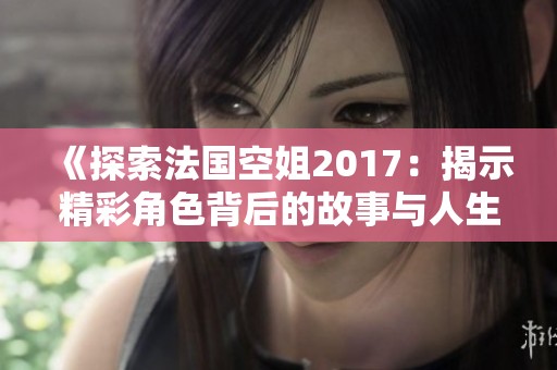 《探索法国空姐2017：揭示精彩角色背后的故事与人生》