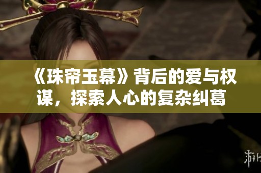 《珠帘玉幕》背后的爱与权谋，探索人心的复杂纠葛