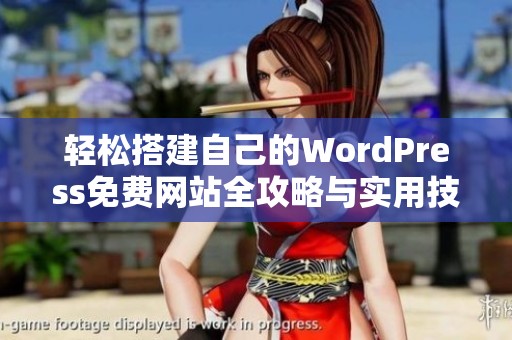 轻松搭建自己的WordPress免费网站全攻略与实用技巧分享