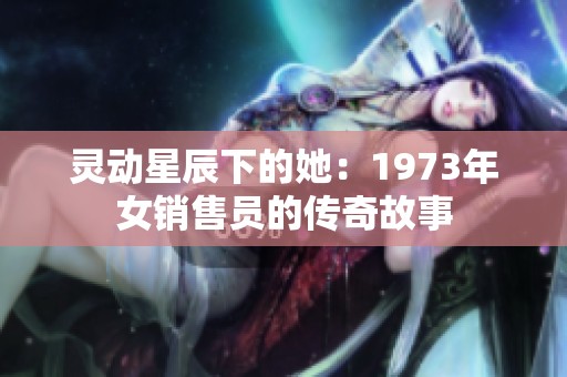 灵动星辰下的她：1973年女销售员的传奇故事