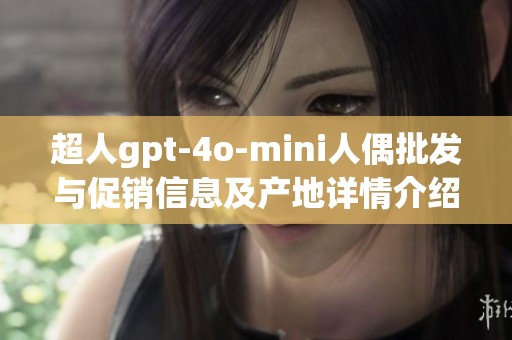 超人gpt-4o-mini人偶批发与促销信息及产地详情介绍