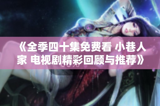 《全季四十集免费看 小巷人家 电视剧精彩回顾与推荐》