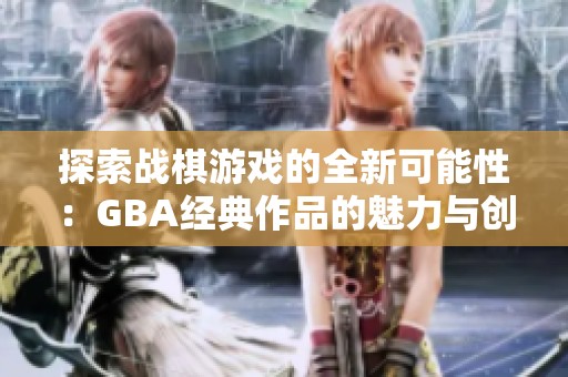 探索战棋游戏的全新可能性：GBA经典作品的魅力与创新之旅