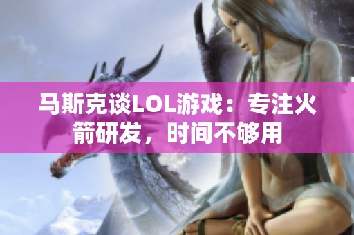 马斯克谈LOL游戏：专注火箭研发，时间不够用