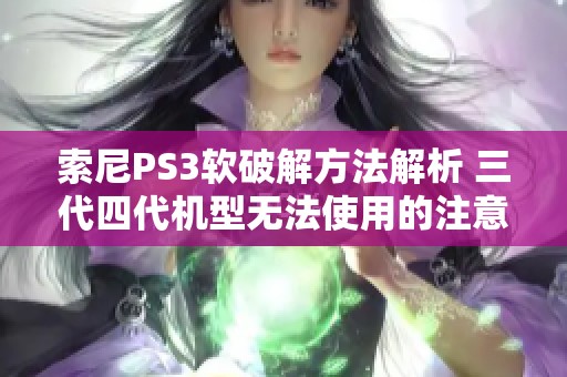 索尼PS3软破解方法解析 三代四代机型无法使用的注意事项