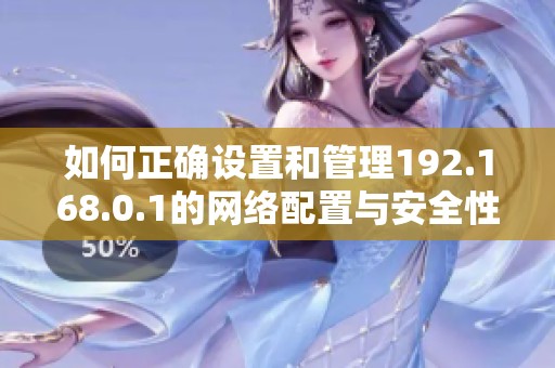 如何正确设置和管理192.168.0.1的网络配置与安全性