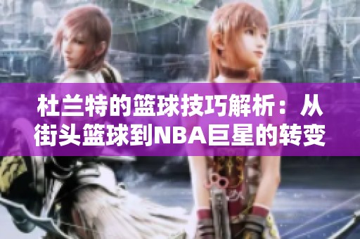 杜兰特的篮球技巧解析：从街头篮球到NBA巨星的转变之路