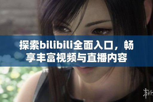 探索bilibili全面入口，畅享丰富视频与直播内容