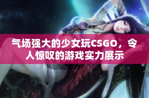 气场强大的少女玩CSGO，令人惊叹的游戏实力展示