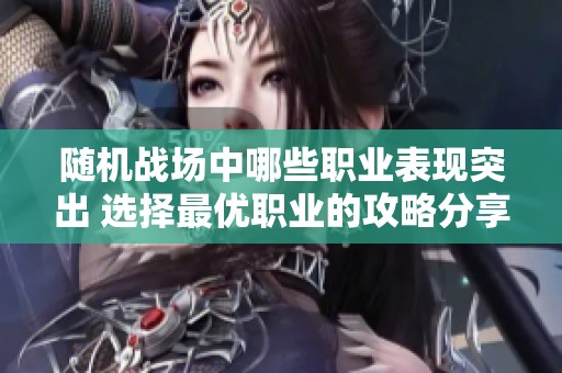 随机战场中哪些职业表现突出 选择最优职业的攻略分享