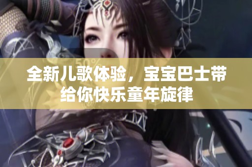 全新儿歌体验，宝宝巴士带给你快乐童年旋律