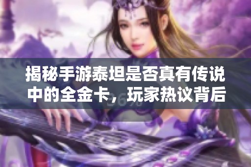 揭秘手游泰坦是否真有传说中的全金卡，玩家热议背后的真相