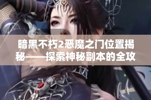 暗黑不朽2恶魔之门位置揭秘——探索神秘副本的全攻略指南