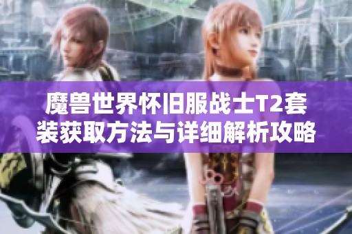 魔兽世界怀旧服战士T2套装获取方法与详细解析攻略