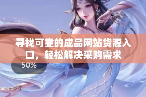 寻找可靠的成品网站货源入口，轻松解决采购需求