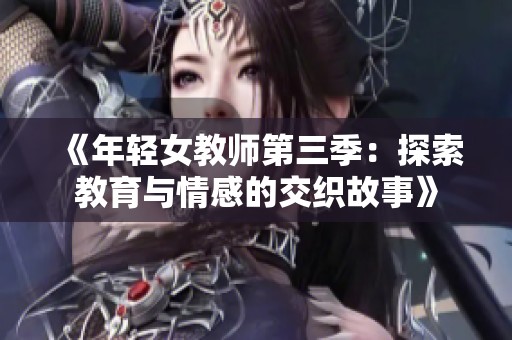 《年轻女教师第三季：探索教育与情感的交织故事》