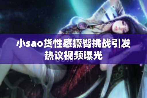 小sao货性感撅臀挑战引发热议视频曝光