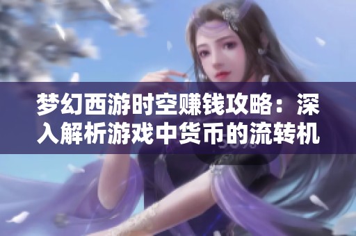 梦幻西游时空赚钱攻略：深入解析游戏中货币的流转机制