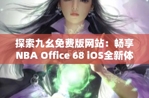 探索九幺免费版网站：畅享NBA Office 68 iOS全新体验