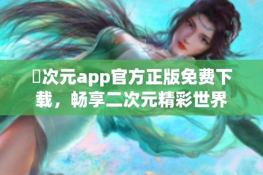 囧次元app官方正版免费下载，畅享二次元精彩世界