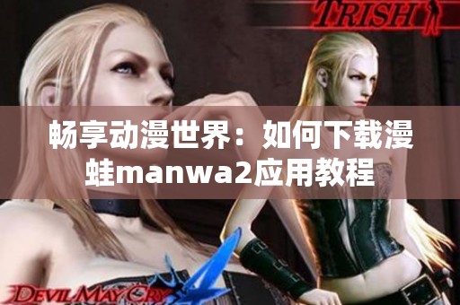 畅享动漫世界：如何下载漫蛙manwa2应用教程