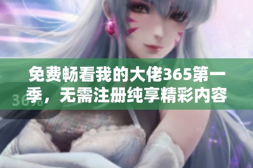 免费畅看我的大佬365第一季，无需注册纯享精彩内容
