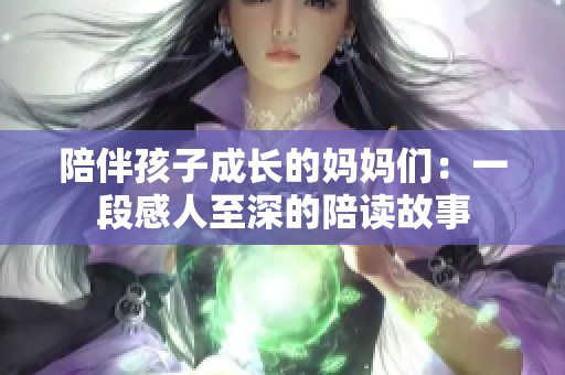 陪伴孩子成长的妈妈们：一段感人至深的陪读故事