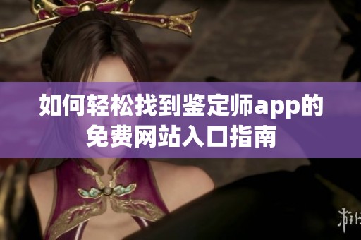 如何轻松找到鉴定师app的免费网站入口指南