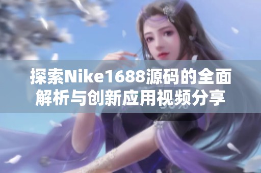 探索Nike1688源码的全面解析与创新应用视频分享