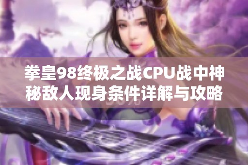 拳皇98终极之战CPU战中神秘敌人现身条件详解与攻略解析