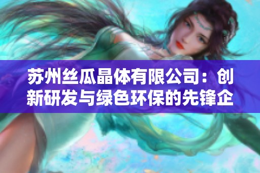 苏州丝瓜晶体有限公司：创新研发与绿色环保的先锋企业